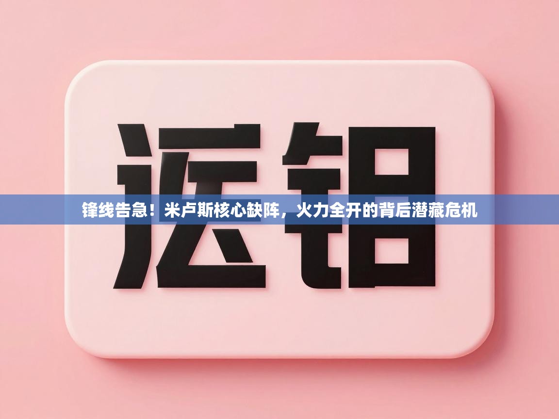 锋线告急！米卢斯核心缺阵，火力全开的背后潜藏危机  第1张