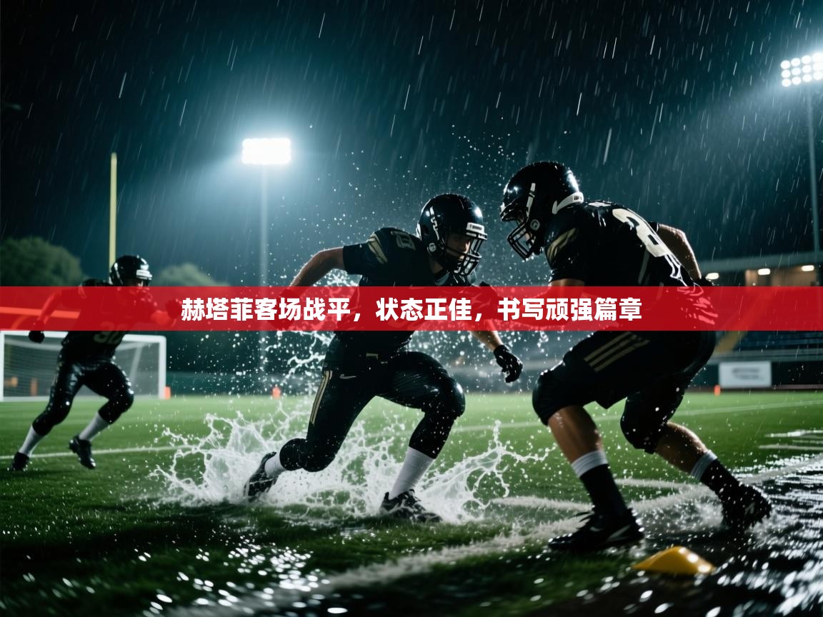 赫塔菲客场战平,状态正佳,书写顽强篇章 第2张